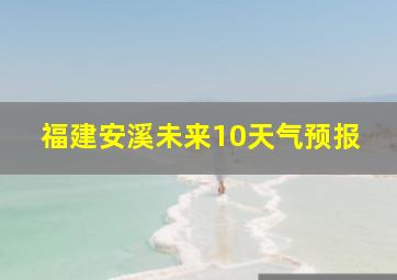 福建安溪未来10天气预报