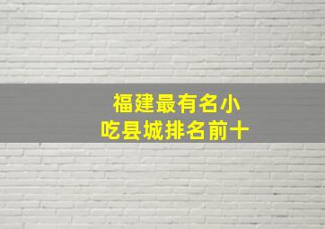 福建最有名小吃县城排名前十