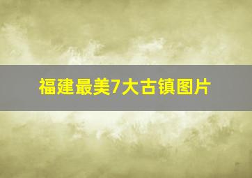 福建最美7大古镇图片