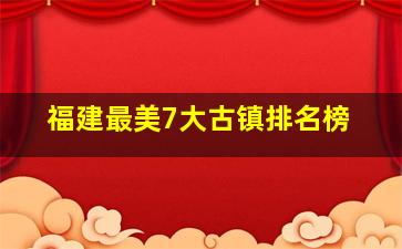 福建最美7大古镇排名榜