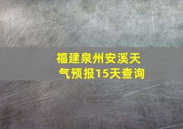 福建泉州安溪天气预报15天查询