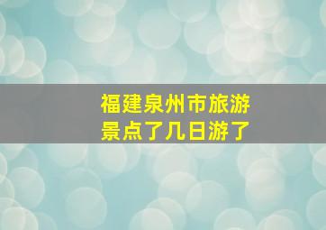 福建泉州市旅游景点了几日游了