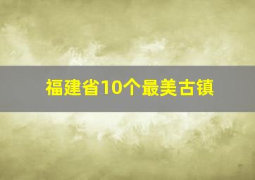 福建省10个最美古镇