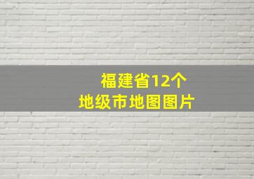 福建省12个地级市地图图片