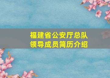 福建省公安厅总队领导成员简历介绍