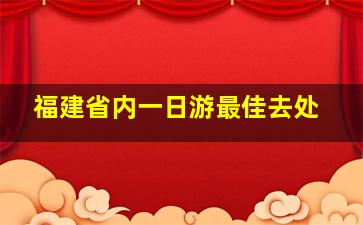 福建省内一日游最佳去处