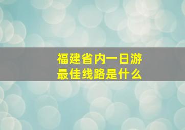 福建省内一日游最佳线路是什么