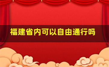 福建省内可以自由通行吗