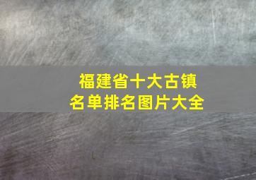 福建省十大古镇名单排名图片大全