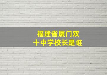 福建省厦门双十中学校长是谁