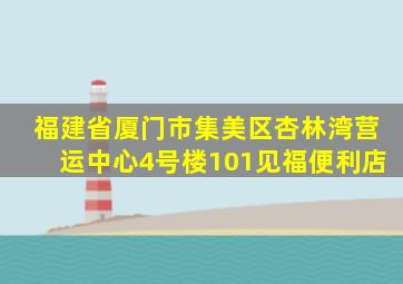 福建省厦门市集美区杏林湾营运中心4号楼101见福便利店