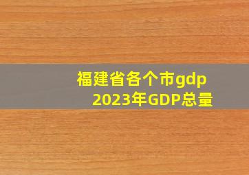 福建省各个市gdp2023年GDP总量