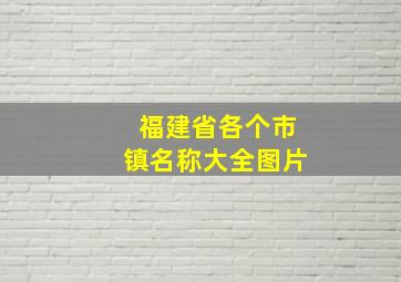 福建省各个市镇名称大全图片