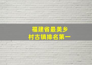 福建省最美乡村古镇排名第一