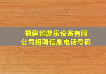 福建省游乐设备有限公司招聘信息电话号码