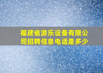 福建省游乐设备有限公司招聘信息电话是多少