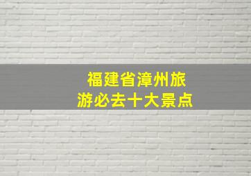 福建省漳州旅游必去十大景点