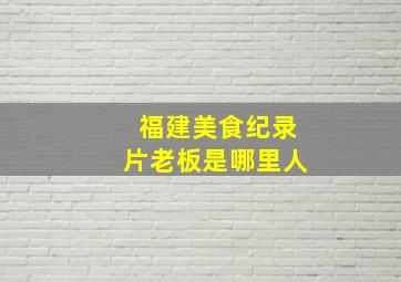 福建美食纪录片老板是哪里人