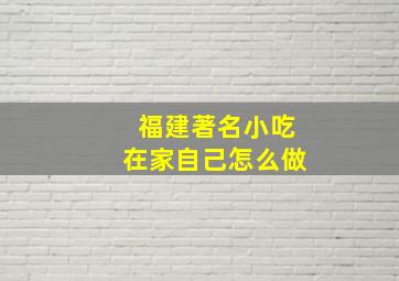 福建著名小吃在家自己怎么做