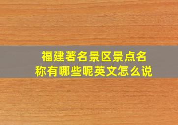 福建著名景区景点名称有哪些呢英文怎么说