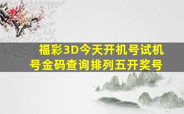 福彩3D今天开机号试机号金码查询排列五开奖号