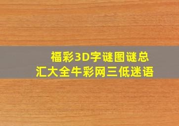 福彩3D字谜图谜总汇大全牛彩网三低迷语