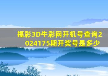 福彩3D牛彩网开机号查询2024175期开奖号是多少