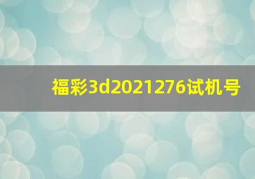 福彩3d2021276试机号