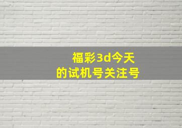 福彩3d今天的试机号关注号