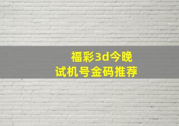 福彩3d今晚试机号金码推荐