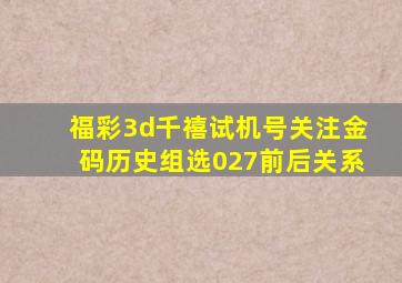 福彩3d千禧试机号关注金码历史组选027前后关系