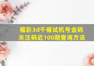 福彩3d千禧试机号金码关注码近100期查询方法