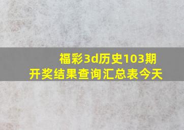 福彩3d历史103期开奖结果查询汇总表今天