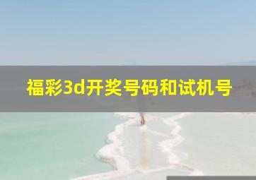 福彩3d开奖号码和试机号