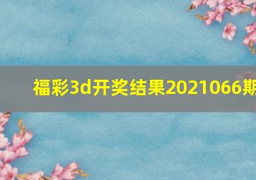 福彩3d开奖结果2021066期