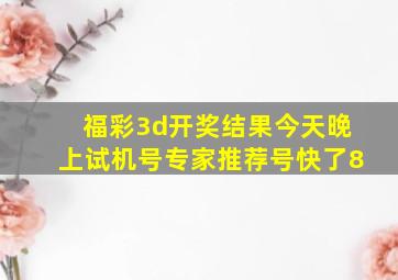 福彩3d开奖结果今天晚上试机号专家推荐号快了8