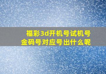 福彩3d开机号试机号金码号对应号出什么呢