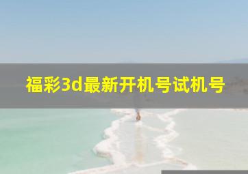 福彩3d最新开机号试机号