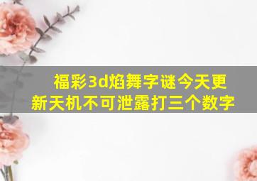 福彩3d焰舞字谜今天更新天机不可泄露打三个数字