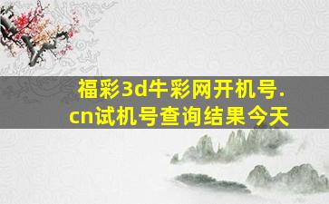 福彩3d牛彩网开机号.cn试机号查询结果今天