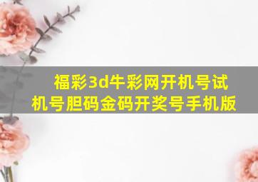 福彩3d牛彩网开机号试机号胆码金码开奖号手机版