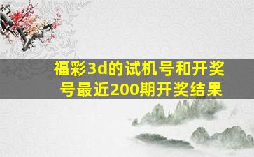 福彩3d的试机号和开奖号最近200期开奖结果