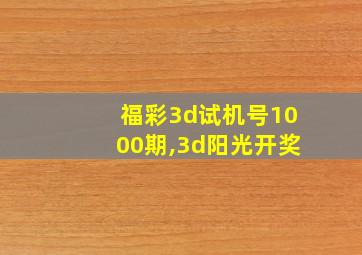 福彩3d试机号1000期,3d阳光开奖