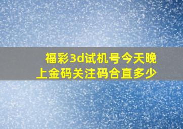 福彩3d试机号今天晚上金码关注码合直多少