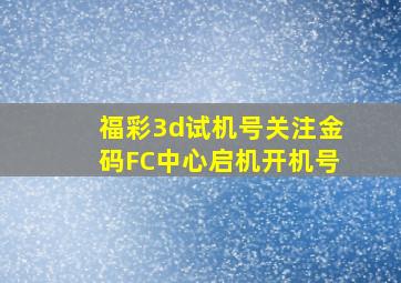 福彩3d试机号关注金码FC中心启机开机号