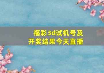 福彩3d试机号及开奖结果今天直播