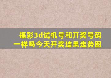 福彩3d试机号和开奖号码一样吗今天开奖结果走势图