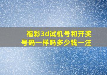 福彩3d试机号和开奖号码一样吗多少钱一注