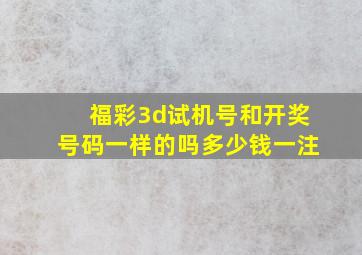 福彩3d试机号和开奖号码一样的吗多少钱一注