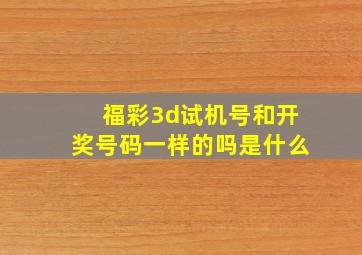 福彩3d试机号和开奖号码一样的吗是什么